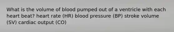 What is the volume of blood pumped out of a ventricle with each heart beat? heart rate (HR) <a href='https://www.questionai.com/knowledge/kD0HacyPBr-blood-pressure' class='anchor-knowledge'>blood pressure</a> (BP) stroke volume (SV) <a href='https://www.questionai.com/knowledge/kyxUJGvw35-cardiac-output' class='anchor-knowledge'>cardiac output</a> (CO)