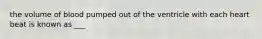 the volume of blood pumped out of the ventricle with each heart beat is known as ___