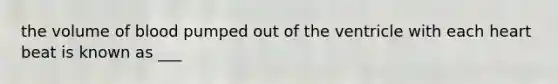 the volume of blood pumped out of the ventricle with each heart beat is known as ___