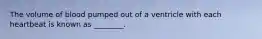 The volume of blood pumped out of a ventricle with each heartbeat is known as ________.