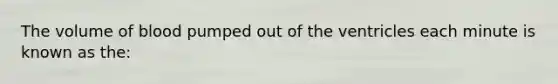The volume of blood pumped out of the ventricles each minute is known as the: