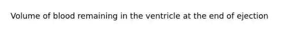 Volume of blood remaining in the ventricle at the end of ejection