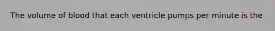 The volume of blood that each ventricle pumps per minute is the