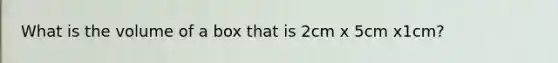 What is the volume of a box that is 2cm x 5cm x1cm?