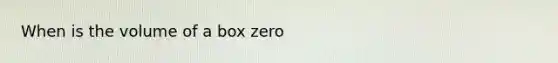 When is the volume of a box zero