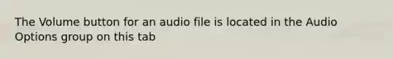 The Volume button for an audio file is located in the Audio Options group on this tab