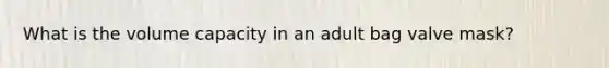 What is the volume capacity in an adult bag valve mask?