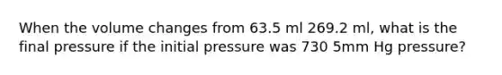 When the volume changes from 63.5 ml 269.2 ml, what is the final pressure if the initial pressure was 730 5mm Hg pressure?