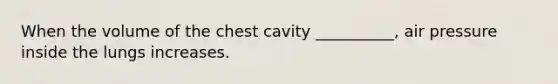 When the volume of the chest cavity __________, air pressure inside the lungs increases.