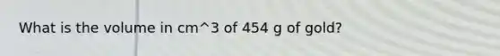 What is the volume in cm^3 of 454 g of gold?