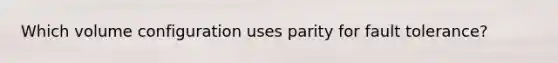 Which volume configuration uses parity for fault tolerance?