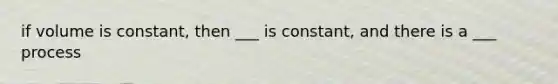 if volume is constant, then ___ is constant, and there is a ___ process