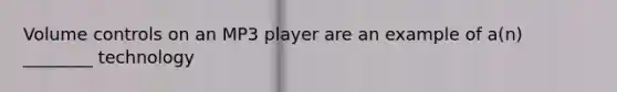 Volume controls on an MP3 player are an example of a(n) ________ technology