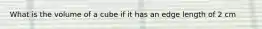 What is the volume of a cube if it has an edge length of 2 cm