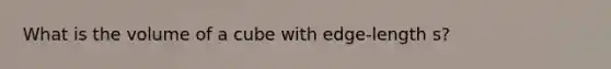 What is the volume of a cube with edge-length s?