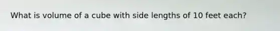 What is volume of a cube with side lengths of 10 feet each?