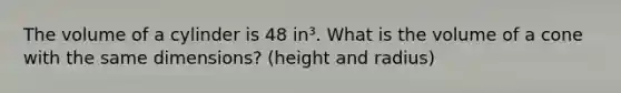 The volume of a cylinder is 48 in³. What is the volume of a cone with the same dimensions? (height and radius)