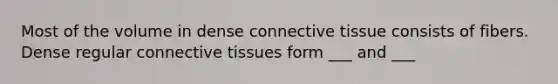 Most of the volume in dense connective tissue consists of fibers. Dense regular connective tissues form ___ and ___