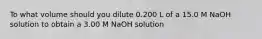 To what volume should you dilute 0.200 L of a 15.0 M NaOH solution to obtain a 3.00 M NaOH solution