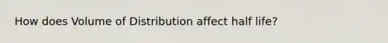 How does Volume of Distribution affect half life?