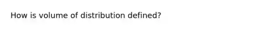 How is volume of distribution defined?