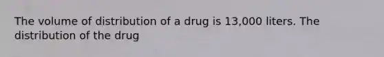 The volume of distribution of a drug is 13,000 liters. The distribution of the drug