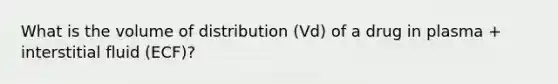 What is the volume of distribution (Vd) of a drug in plasma + interstitial fluid (ECF)?