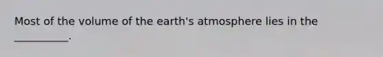 Most of the volume of the earth's atmosphere lies in the __________.