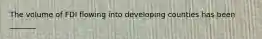 The volume of FDI flowing into developing counties has been _______