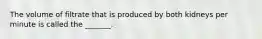 The volume of filtrate that is produced by both kidneys per minute is called the _______.