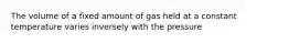 The volume of a fixed amount of gas held at a constant temperature varies inversely with the pressure