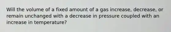 Will the volume of a fixed amount of a gas increase, decrease, or remain unchanged with a decrease in pressure coupled with an increase in temperature?