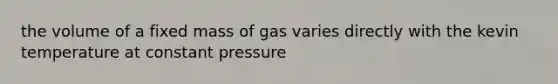 the volume of a fixed mass of gas varies directly with the kevin temperature at constant pressure