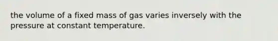 the volume of a fixed mass of gas varies inversely with the pressure at constant temperature.