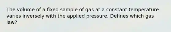 The volume of a fixed sample of gas at a constant temperature varies inversely with the applied pressure. Defines which gas law?