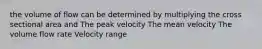 the volume of flow can be determined by multiplying the cross sectional area and The peak velocity The mean velocity The volume flow rate Velocity range