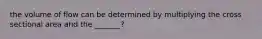 the volume of flow can be determined by multiplying the cross sectional area and the _______?