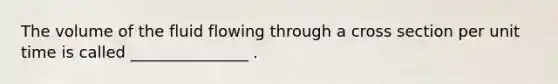 The volume of the fluid flowing through a cross section per unit time is called _______________ .