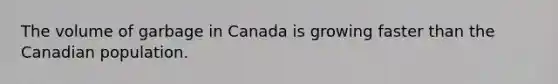 The volume of garbage in Canada is growing faster than the Canadian population.