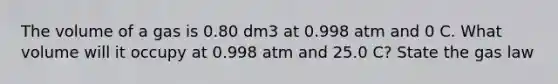 The volume of a gas is 0.80 dm3 at 0.998 atm and 0 C. What volume will it occupy at 0.998 atm and 25.0 C? State the gas law