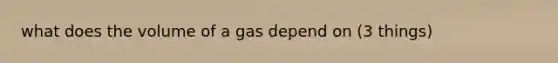 what does the volume of a gas depend on (3 things)