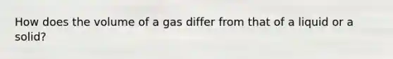 How does the volume of a gas differ from that of a liquid or a solid?