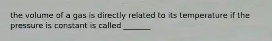 the volume of a gas is directly related to its temperature if the pressure is constant is called _______