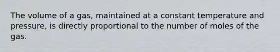 The volume of a gas, maintained at a constant temperature and pressure, is directly proportional to the number of moles of the gas.