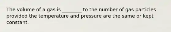 The volume of a gas is ________ to the number of gas particles provided the temperature and pressure are the same or kept constant.