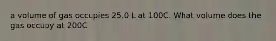 a volume of gas occupies 25.0 L at 100C. What volume does the gas occupy at 200C