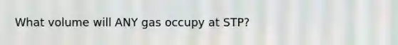 What volume will ANY gas occupy at STP?