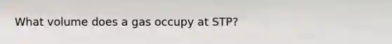 What volume does a gas occupy at STP?