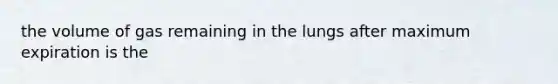 the volume of gas remaining in the lungs after maximum expiration is the