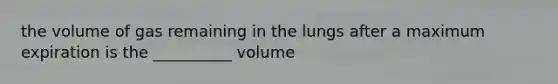 the volume of gas remaining in the lungs after a maximum expiration is the __________ volume